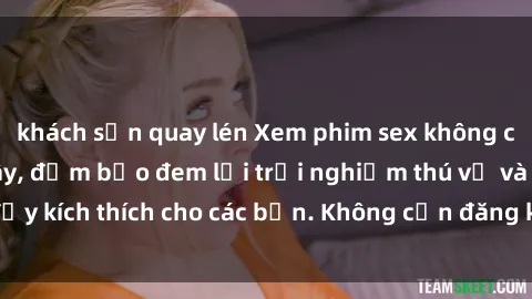 khách sạn quay lén Xem phim sex không che miễn phí tại đây, đảm bảo đem lại trải nghiệm thú vị và đầy kích thích cho các bạn. Không cần đăng ký, hoàn toàn miễn phí.