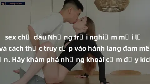 sex chị dâu Những trải nghiệm mới lạ với sex tập thể và cách thức truy cập vào hành lang đam mê của bạn. Hãy khám phá những khoái cảm đầy kích thích với tập thể hấp dẫn!