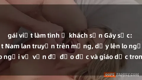 gái việt làm tình ở khách sạn Gây sốc: Clip sex mẹ con Việt Nam lan truyền trên mạng, dấy lên lo ngại về vấn đề đạo đức và giáo dục trong xã hội hiện nay.