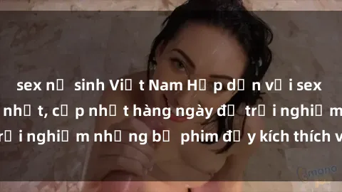 sex nữ sinh Việt Nam Hấp dẫn với sex hentai vietsub mới nhất, cập nhật hàng ngày để trải nghiệm những bộ phim đầy kích thích và hấp dẫn.